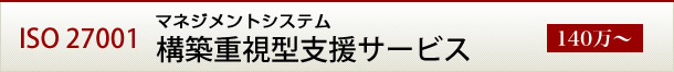 ISO27001 マネジメントシステム構築重視型支援サービス（140万～）