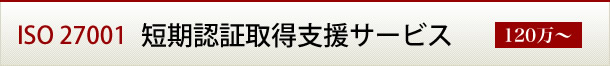 ISO27001 短期認証取得支援サービス（120万～）